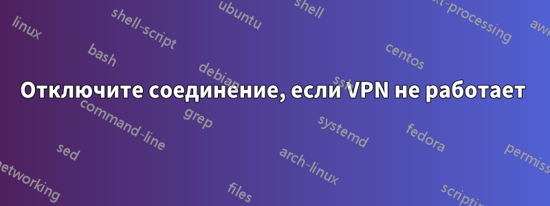 Отключите соединение, если VPN не работает