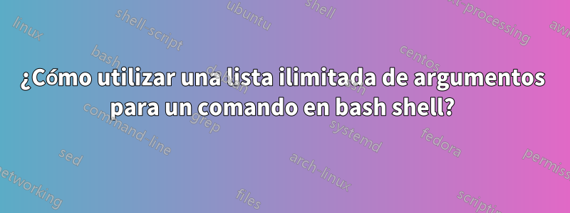 ¿Cómo utilizar una lista ilimitada de argumentos para un comando en bash shell?