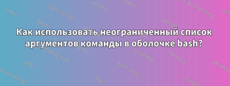 Как использовать неограниченный список аргументов команды в оболочке bash?