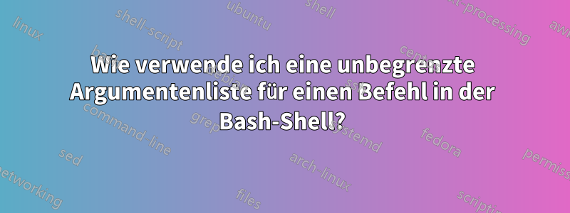 Wie verwende ich eine unbegrenzte Argumentenliste für einen Befehl in der Bash-Shell?
