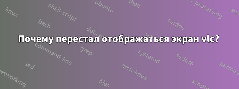 Почему перестал отображаться экран vlc?