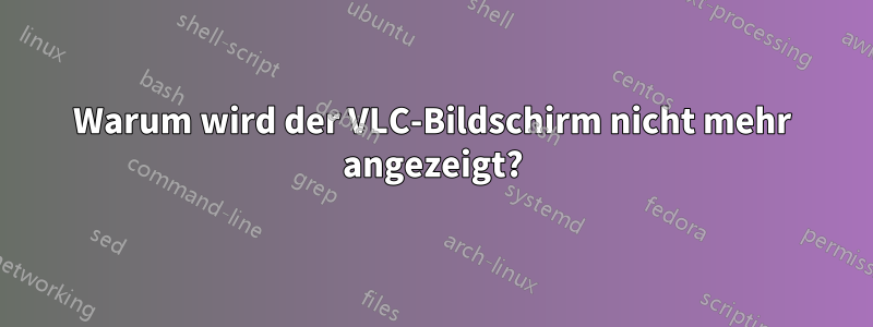 Warum wird der VLC-Bildschirm nicht mehr angezeigt?