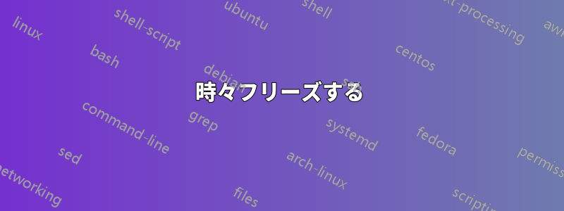 時々フリーズする
