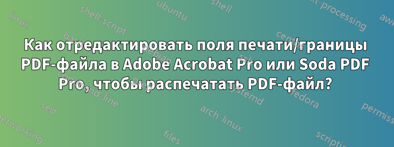 Как отредактировать поля печати/границы PDF-файла в Adobe Acrobat Pro или Soda PDF Pro, чтобы распечатать PDF-файл?
