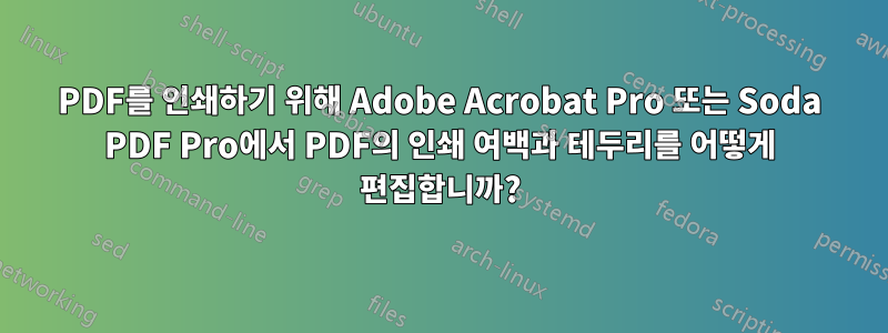 PDF를 인쇄하기 위해 Adobe Acrobat Pro 또는 Soda PDF Pro에서 PDF의 인쇄 여백과 테두리를 어떻게 편집합니까?