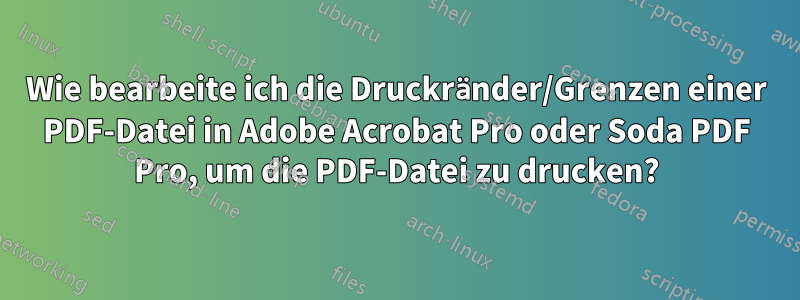 Wie bearbeite ich die Druckränder/Grenzen einer PDF-Datei in Adobe Acrobat Pro oder Soda PDF Pro, um die PDF-Datei zu drucken?