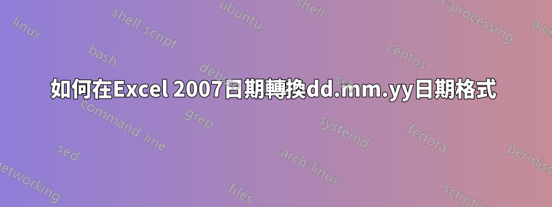 如何在Excel 2007日期轉換dd.mm.yy日期格式
