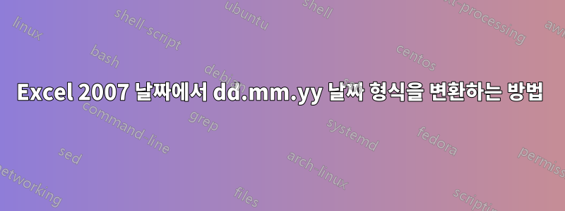 Excel 2007 날짜에서 dd.mm.yy 날짜 형식을 변환하는 방법