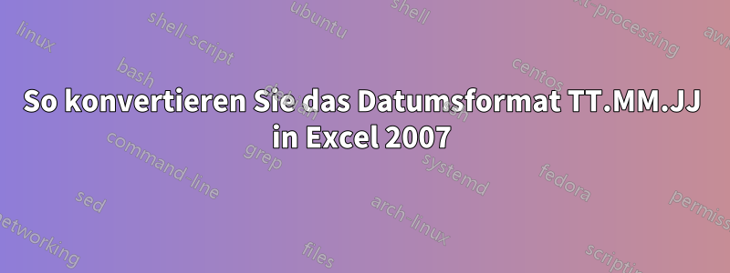 So konvertieren Sie das Datumsformat TT.MM.JJ in Excel 2007