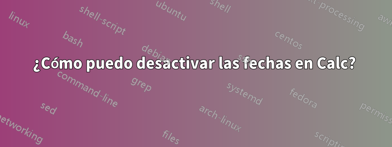 ¿Cómo puedo desactivar las fechas en Calc?