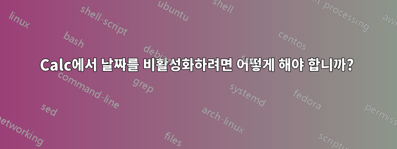 Calc에서 날짜를 비활성화하려면 어떻게 해야 합니까?