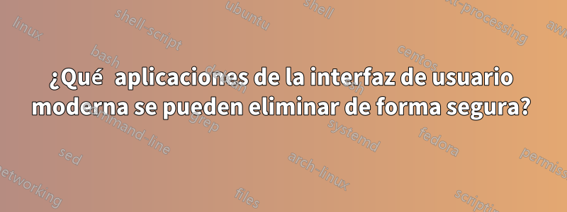¿Qué aplicaciones de la interfaz de usuario moderna se pueden eliminar de forma segura?