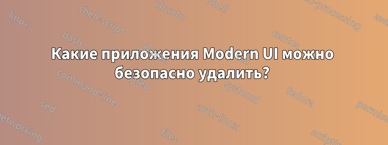 Какие приложения Modern UI можно безопасно удалить?