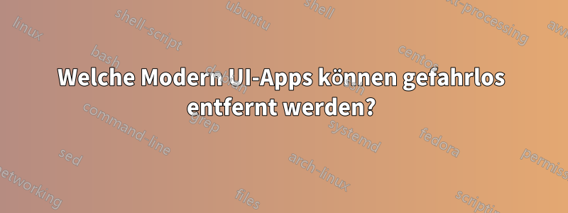 Welche Modern UI-Apps können gefahrlos entfernt werden?