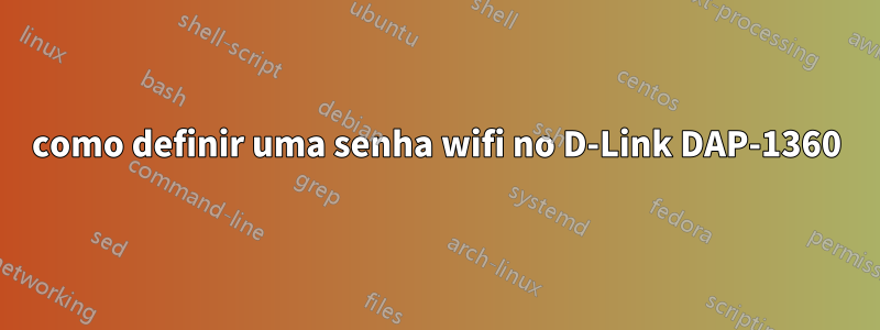como definir uma senha wifi no D-Link DAP-1360