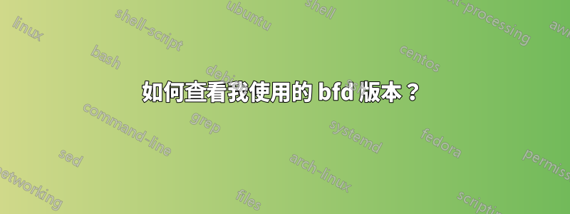 如何查看我使用的 bfd 版本？