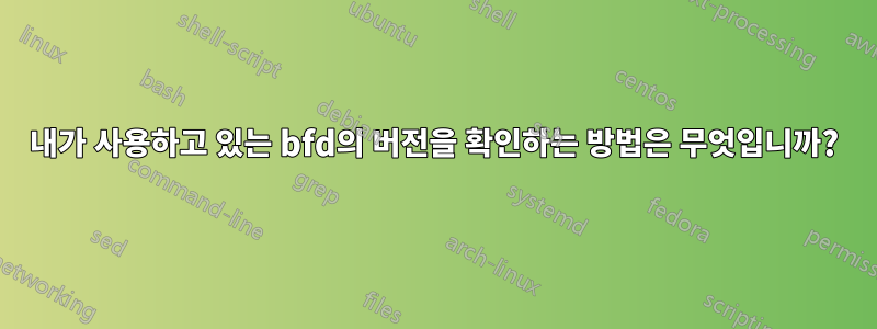 내가 사용하고 있는 bfd의 버전을 확인하는 방법은 무엇입니까?