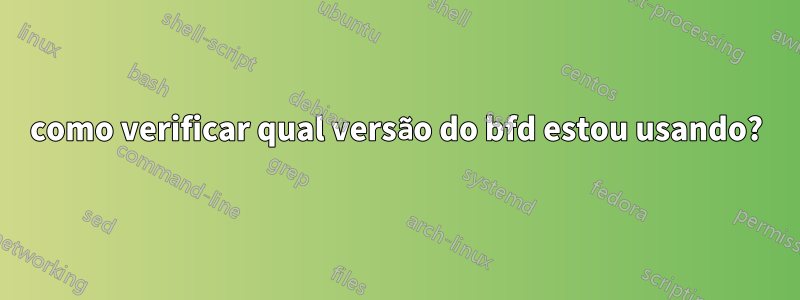 como verificar qual versão do bfd estou usando?