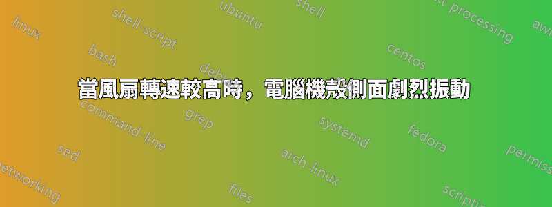 當風扇轉速較高時，電腦機殼側面劇烈振動