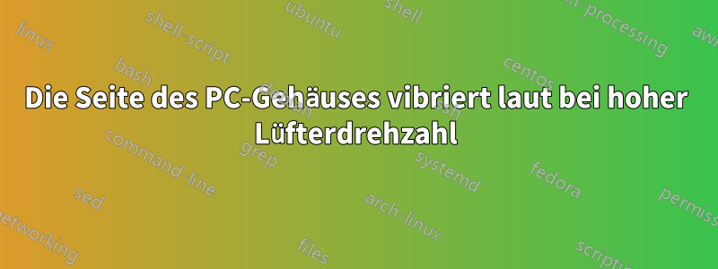 Die Seite des PC-Gehäuses vibriert laut bei hoher Lüfterdrehzahl