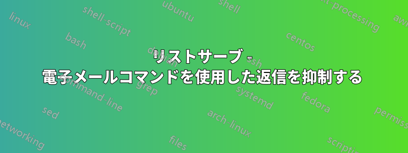 リストサーブ - 電子メールコマンドを使用した返信を抑制する