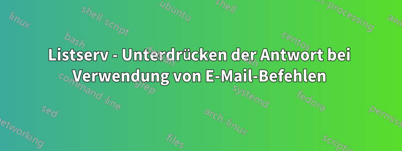 Listserv - Unterdrücken der Antwort bei Verwendung von E-Mail-Befehlen
