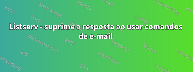 Listserv - suprime a resposta ao usar comandos de e-mail