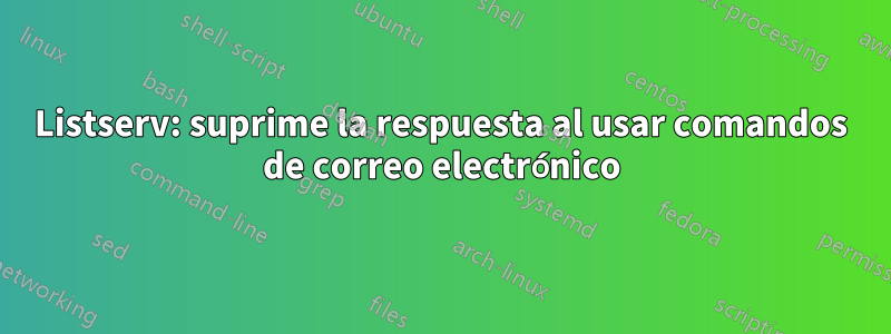 Listserv: suprime la respuesta al usar comandos de correo electrónico