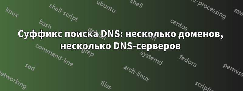 Суффикс поиска DNS: несколько доменов, несколько DNS-серверов