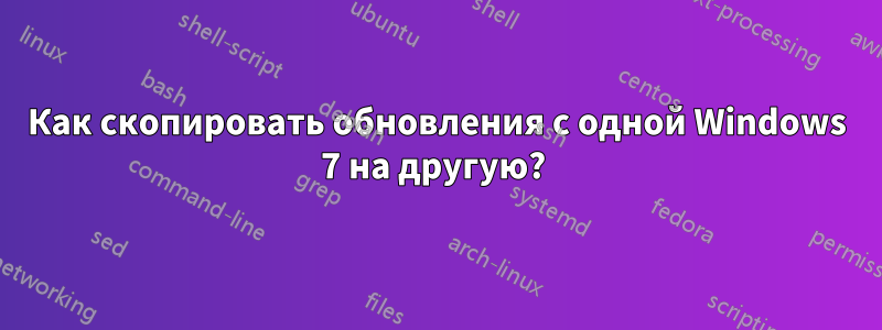 Как скопировать обновления с одной Windows 7 на другую?