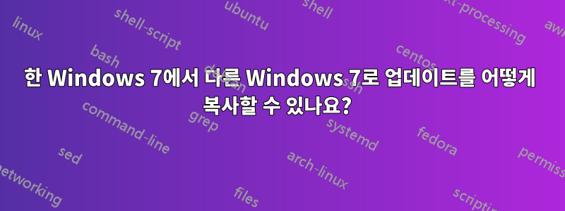 한 Windows 7에서 다른 Windows 7로 업데이트를 어떻게 복사할 수 있나요? 
