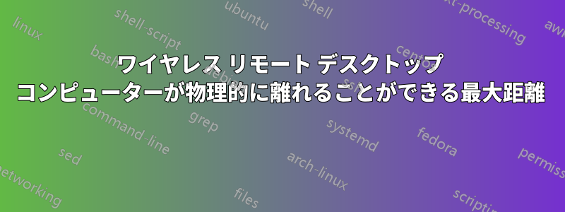 ワイヤレス リモート デスクトップ コンピューターが物理的に離れることができる最大距離 
