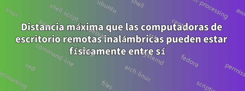 Distancia máxima que las computadoras de escritorio remotas inalámbricas pueden estar físicamente entre sí 