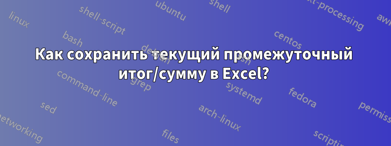 Как сохранить текущий промежуточный итог/сумму в Excel?