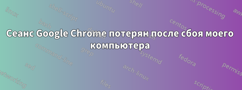Сеанс Google Chrome потерян после сбоя моего компьютера