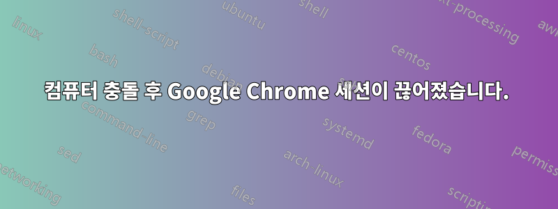 컴퓨터 충돌 후 Google Chrome 세션이 끊어졌습니다.