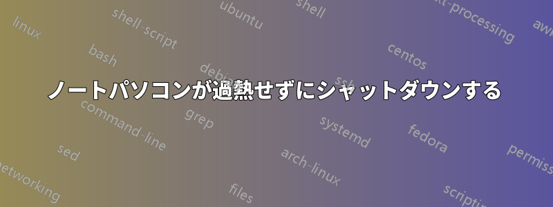 ノートパソコンが過熱せずにシャットダウンする