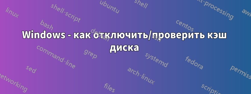 Windows - как отключить/проверить кэш диска