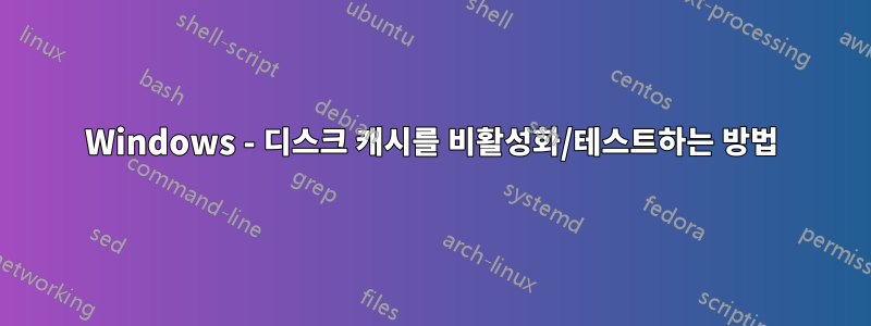 Windows - 디스크 캐시를 비활성화/테스트하는 방법
