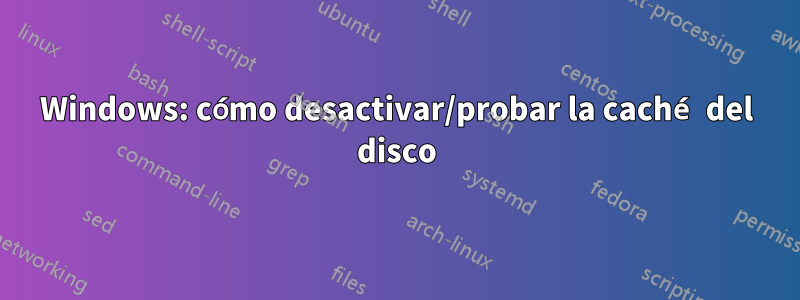 Windows: cómo desactivar/probar la caché del disco