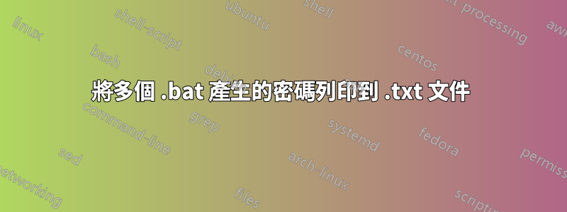 將多個 .bat 產生的密碼列印到 .txt 文件