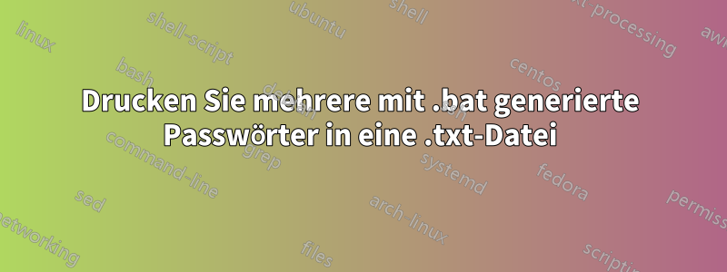Drucken Sie mehrere mit .bat generierte Passwörter in eine .txt-Datei