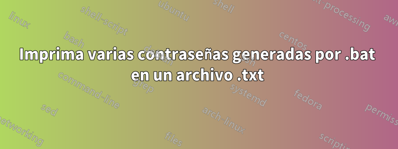 Imprima varias contraseñas generadas por .bat en un archivo .txt