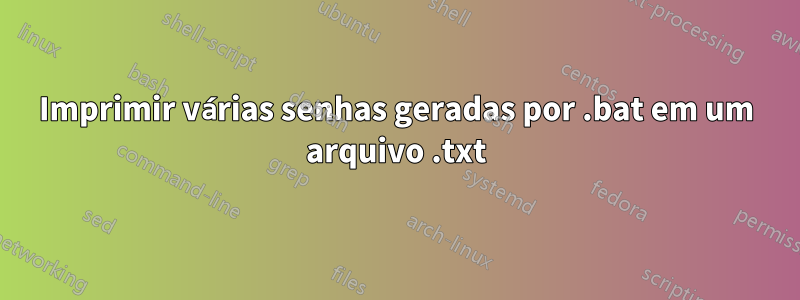 Imprimir várias senhas geradas por .bat em um arquivo .txt