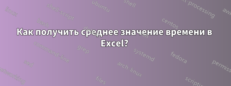 Как получить среднее значение времени в Excel?
