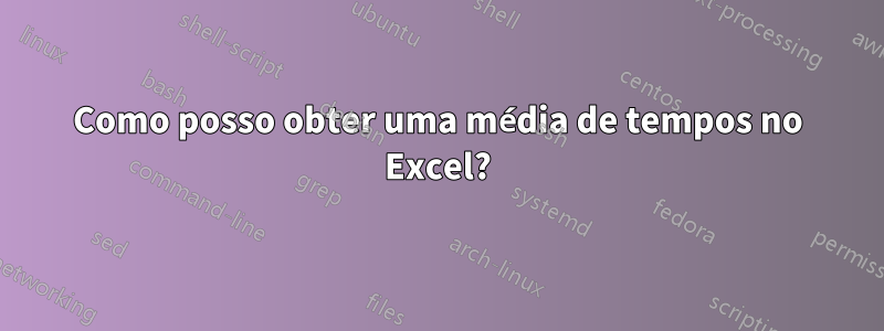 Como posso obter uma média de tempos no Excel?