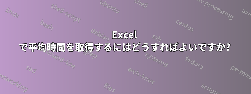 Excel で平均時間を取得するにはどうすればよいですか?