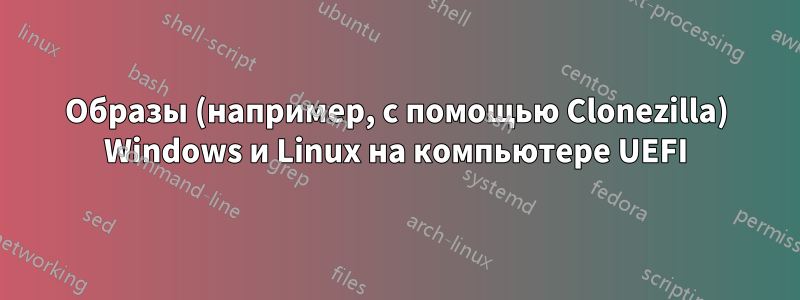 Образы (например, с помощью Clonezilla) Windows и Linux на компьютере UEFI