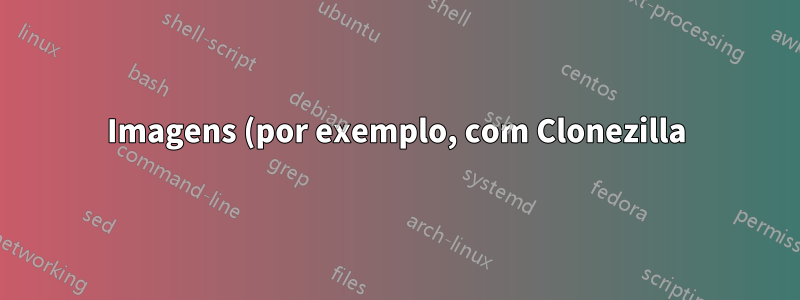 Imagens (por exemplo, com Clonezilla) do Windows e Linux em um computador UEFI