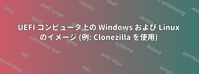 UEFI コンピュータ上の Windows および Linux のイメージ (例: Clonezilla を使用)